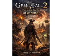 Greedfall 2: The Dying World Game Guide: Reclaim Your Destiny: The Exhaustive Handbook for Heroes and Completionists