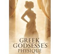 Greek Goddesses Physique: Sculpt Curves, Strengthen Core & Radiate Confidence with Proven Workouts, Nutrition, and Lifestyle Secrets of Timeless Elegance