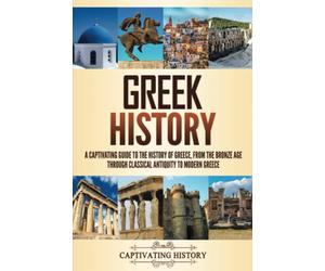 Greek History: A Captivating Guide to the History of Greece, from the Bronze Age through Classical Antiquity to Modern Greece