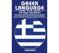 GREEK LANGUAGE FOR ADULT BEGINNERS: Learn to Speak, Read, Write, and Understand Everyday Greek with Practical Lessons, Real-Life Conversations, ... Pronunciation, and Interactive Exercises