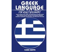 GREEK LANGUAGE FOR ADULT BEGINNERS: Learn to Speak, Read, Write, and Understand Everyday Greek with Practical Lessons, Real-Life Conversations, ... Pronunciation, and Interactive Exercises