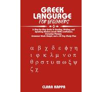 GREEK LANGUAGE FOR BEGINNERS: A Step-by-Step Guide to Reading, Writing, and Speaking Modern Greek With Confidence, Everyday Phrases, Grammar Made Simple, and a 30-Day Study Plan