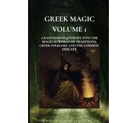 GREEK MAGIC - Volume 1: A FASCINATING JOURNEY INTO THE MAGICAL WORLD OF TRADITIONS, GREEK FOLKLORE AND THE GODDESS HEKATE