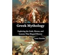 Greek Mythology: Exploring the Gods, Heroes, and Lessons That Shaped History