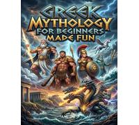 Greek Mythology for Beginners Made Fun: A Magical Journey Through the Realm of Gods, Heroes, and Monsters