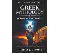 Greek Mythology Gods of Mount Olympus: Myths, Powers, and Legends that Shaped Ancient Greece: 1