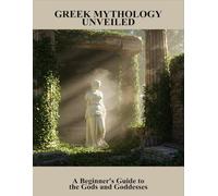 Greek Mythology Unveiled: A Beginner'S Guide To The Gods And Goddesses