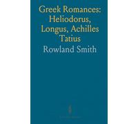 Greek Romances: Heliodorus, Longus, Achilles Tatius: Ethiopics; Daphnis and Chloe; Loves of Clitopho and Leucippe
