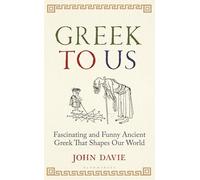 Greek To Us: The Fascinating, Funny and Surprising Ancient Greek That Shapes Our World