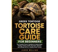 Greek Tortoise Care Guide for Beginners: The Complete Owner’s Handbook to Habitat Setup, Feeding, Heating, Health, Brumation, Behavior, and Lifelong Care for a Healthy Greek Tortoise