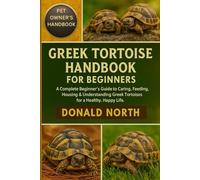 GREEK TORTOISE HANDBOOK FOR BEGINNERS: A Complete Beginner’s Guide to Caring, Feeding, Housing & Understanding Greek Tortoises for a Healthy, Happy Life.