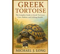 GREEK TORTOISE: The Complete Guide to Greek Tortoises: Care, Habitat, and Lifelong Health