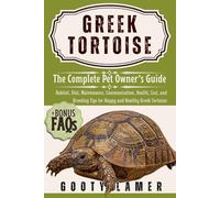 GREEK TORTOISE: The Complete Pet Owner’s Guide: Habitat, Diet, Maintenance, Communication, Health, Cost, And Breeding Tips For Happy And Healthy Greek Tortoises