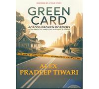 GREEN CARD: ACROSS BROKEN BORDERS A Journey of Ambition, Survival & Tears