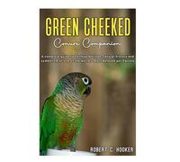 GREEN CHEEKED Conure Companion: A complete guide to Pyrrhus molinae, natural history and symbolism of one of the world’s Most Beloved pet parrots.