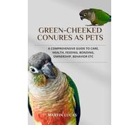 GREEN-CHEEKED CONURES AS PETS: A COMPREHENSIVE GUIDE TO CARE, HEALTH, FEEDING, BONDING, OWNERSHIP, BEHAVIOR ETC