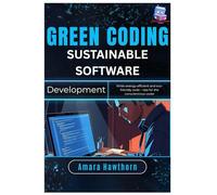 Green Coding Sustainable Software Development: Write energy-efficient and eco-friendly code - tips for the conscientious coder