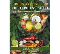 GREEN CUISINE FOR THE CURIOUS PALATE: SRI LANKA AND BEYOND: CULINARY JOURNEYS
