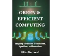 GREEN & EFFICIENT COMPUTING: Designing Sustainable Architectures, Algorithms, and Innovations