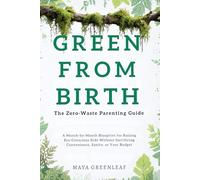 Green From Birth: The Zero-Waste Parenting Guide: A Month-by-Month Blueprint for Raising Eco-Conscious Kids Without Sacrificing Convenience, Sanity, or Your Budget
