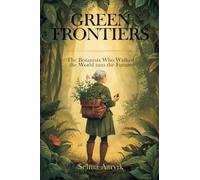 Green Frontiers: The Botanists Who Walked the World into the Future