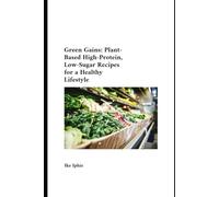 Green Gains: The Ultimate High-Protein, Low-Sugar Lifestyle Guide for Clean Eating, Weight Loss, and Muscle Building