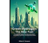 Green Hydrogen: The New Fuel: The Definitive Guide to the Fuel of the Future - Technology, Economics, and Real-World Impact