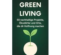 Green Living: 50 nachhaltige Projekte, Ökodörfer und Orte, die dir Hoffnung machen.