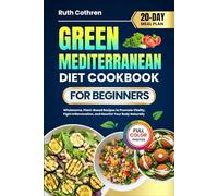 GREEN MEDITERRANEAN DIET COOKBOOK FOR BEGINNERS: Wholesome, Plant-Based Recipes to Promote Vitality, Fight Inflammation, and Nourish Your Body ... Full-Color Photos and a 20-Day Meal Plan