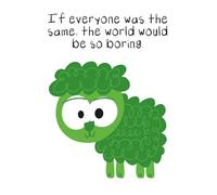 Green Sheep Quotable: If everyone was the same, the world would be so boring.