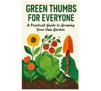 Green Thumbs for Everyone: A Practical Guide to Growing Your Own Garden.