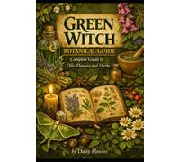 Green Witch Botanical Guide: Over 500 Pages Packed with Information on Herbs, Oils and Flowers. Perfect Book for The Green Witch