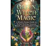 Green Witch Magic: A Witch’s Pocket Guide to Herbal Healing, Seasonal Rituals, and Grounded Living