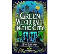 Green Witchcraft in the City: A Modern Beginner's Guide to Urban Green Magic and Sustainable Nature Rituals