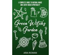 Green Witch's Garden: A Complete Guide to Natural Magic and Earth-Based Spirituality