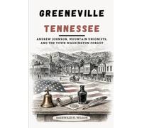 Greeneville Tennessee: Andrew Johnson, Mountain Unionists, and the Town Washington Forgot
