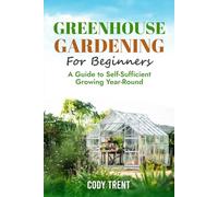 Greenhouse Gardening For Beginners: A Guide to Self-Sufficient Growing Year-Round