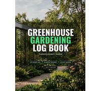 Greenhouse Gardening Log Book: The Ultimate Year-Round Planner, Climate Tracker & Crop Journal