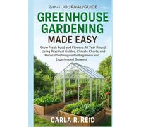 Greenhouse Gardening Made Easy: Grow Fresh Food and Flowers All Year Round Using Practical Guides, Climate Charts, and Natural Techniques for Beginners and Experienced Growers