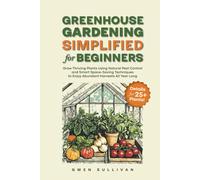 Greenhouse Gardening Simplified for Beginners: Grow Thriving Plants Using Natural Pest Control and Smart Space-Saving Techniques to Enjoy Abundant Harvests All Year Long