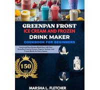 Greenpan Frost Ice Cream and Frozen Drink Maker Cookbook: Sweet and Easy Recipes Made Easy with Y our GreenPan Frost Ice Creams, Y ogurts, Sorbets, and Frozen Blends for Every Season