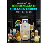 GreenPan Frost Ice Cream & Frozen Drink Recipe Book: Easy & Delicious Homemade Ice Creams, Slushies, Milkshakes, Sorbets, and More - Step-by-Step Recipes for Beginners to Create Frozen Treats at Home