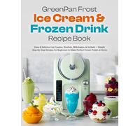 GreenPan Frost Ice Cream & Frozen Drink Recipe Book: Easy & Delicious Ice Creams, Slushies, Milkshakes, & Sorbets - Simple Step-by-Step Recipes for Beginners to Make Perfect Frozen Treats at Home