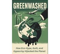 Greenwashed: How Eco-Hype, Guilt, and Hypocrisy Hijacked the Planet