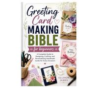 Greeting Card Making Bible for beginners: A Complete Guide to Designing, Crafting, and Personalizing Handmade Cards for Every Occasion