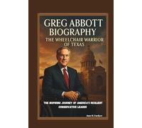 GREG ABBOTT BIOGRAPHY: THE WHEELCHAIR WARRIOR OF TEXAS THE INSPIRING JOURNEY OF AMERICA'S RESILIENT CONSERVATIVE LEADER