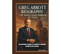 GREG ABBOTT BIOGRAPHY: THE WHEELCHAIR WARRIOR OF TEXAS THE INSPIRING JOURNEY OF AMERICA'S RESILIENT CONSERVATIVE LEADER