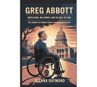 GREG ABBOTT: WHEELCHAIR, WILLPOWER, AND THE WILL TO LEAD: The Journey Of Triumph And Tenacity In American Politics