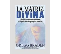 La Matriz Divina/ The Divine Matrix: Cruzando Las Barreras Del Tiempo, El Espacio, Los Milagros Y Las Creencias/ Bridging Time, Space, Miracles, and Belief