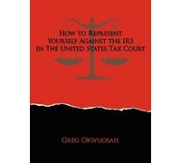 Greg Okwuosah How to Represent Yourself Against the IRS in the Unite (Tascabile)